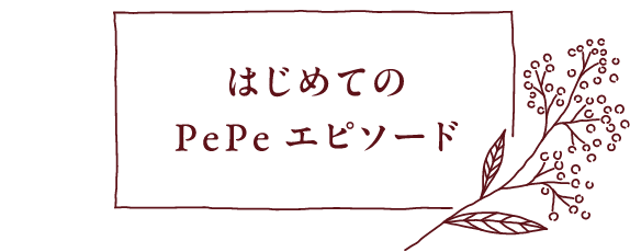 はじめてのPePeエピソード